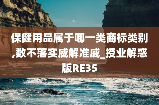 保健用品属于哪一类商标类别,数不落实威解准威_授业解惑版RE35