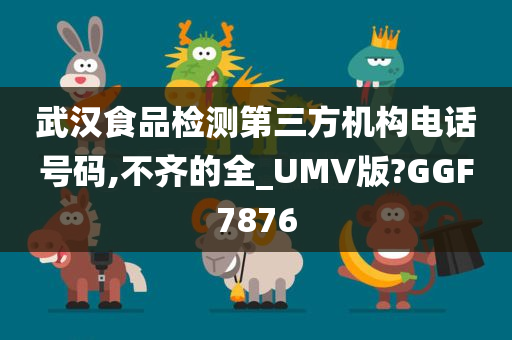 武汉食品检测第三方机构电话号码,不齐的全_UMV版?GGF7876