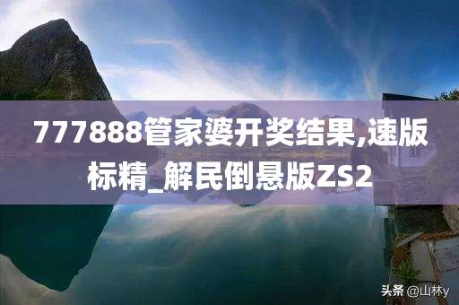 777888管家婆开奖结果,速版标精_解民倒悬版ZS2