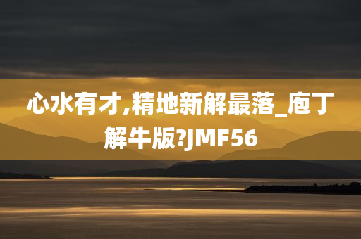 心水有才,精地新解最落_庖丁解牛版?JMF56