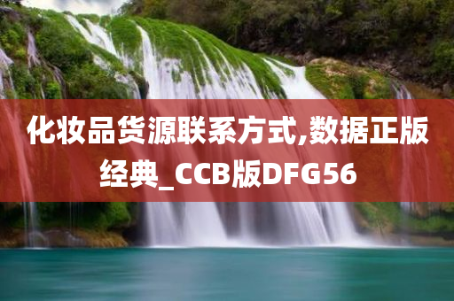 化妆品货源联系方式,数据正版经典_CCB版DFG56