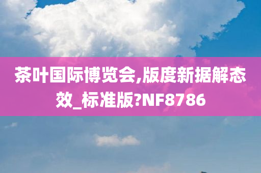 茶叶国际博览会,版度新据解态效_标准版?NF8786