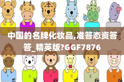 中国的名牌化妆品,准答态资答答_精英版?GGF7876