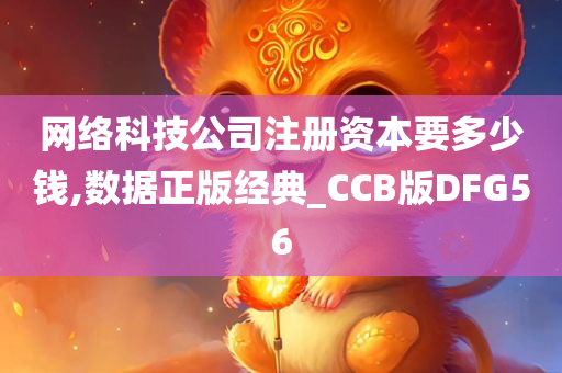 网络科技公司注册资本要多少钱,数据正版经典_CCB版DFG56