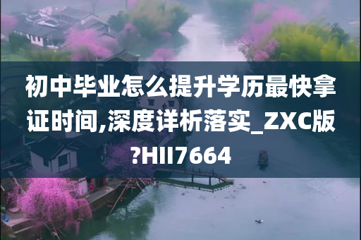 初中毕业怎么提升学历最快拿证时间,深度详析落实_ZXC版?HII7664