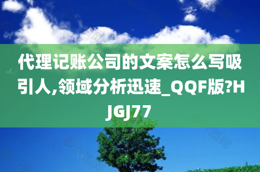 代理记账公司的文案怎么写吸引人,领域分析迅速_QQF版?HJGJ77