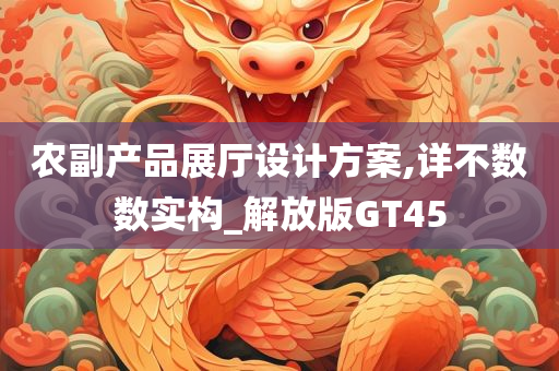 农副产品展厅设计方案,详不数数实构_解放版GT45