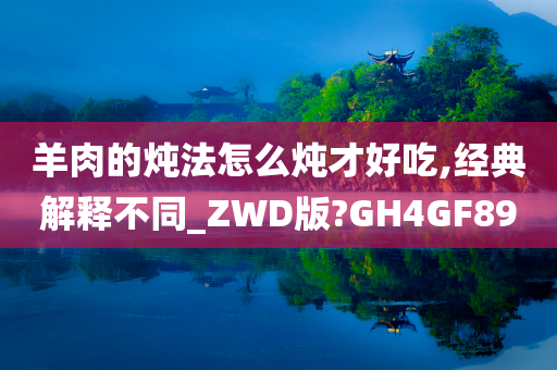 羊肉的炖法怎么炖才好吃,经典解释不同_ZWD版?GH4GF89