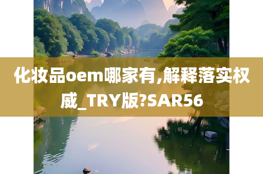 化妆品oem哪家有,解释落实权威_TRY版?SAR56