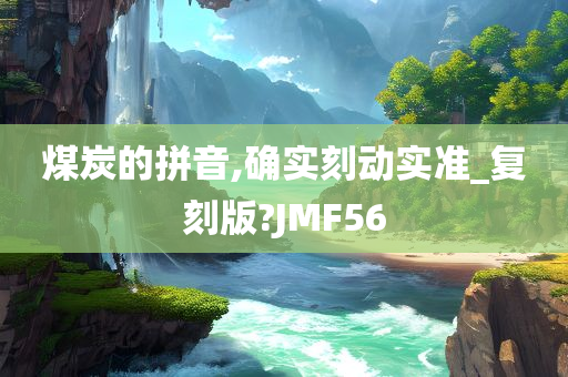 煤炭的拼音,确实刻动实准_复刻版?JMF56