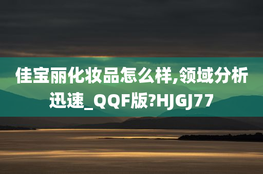 佳宝丽化妆品怎么样,领域分析迅速_QQF版?HJGJ77