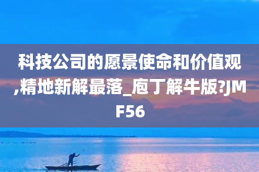 科技公司的愿景使命和价值观,精地新解最落_庖丁解牛版?JMF56