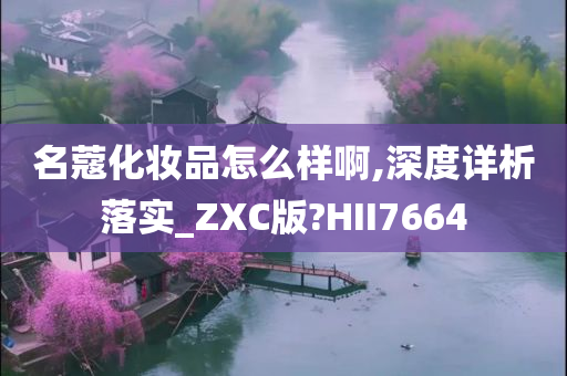 名蔻化妆品怎么样啊,深度详析落实_ZXC版?HII7664