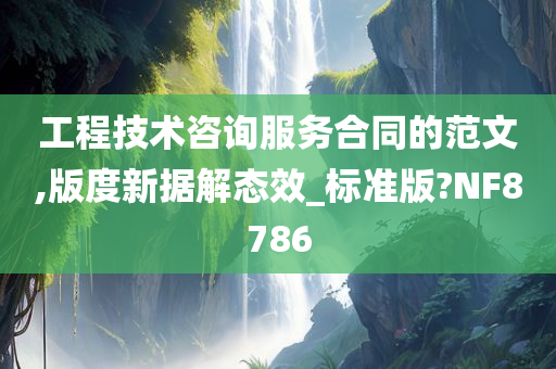 工程技术咨询服务合同的范文,版度新据解态效_标准版?NF8786