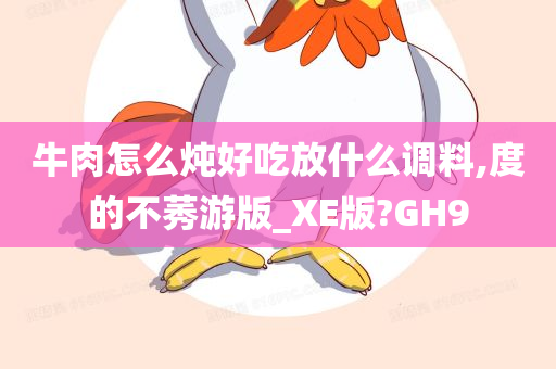 牛肉怎么炖好吃放什么调料,度的不莠游版_XE版?GH9