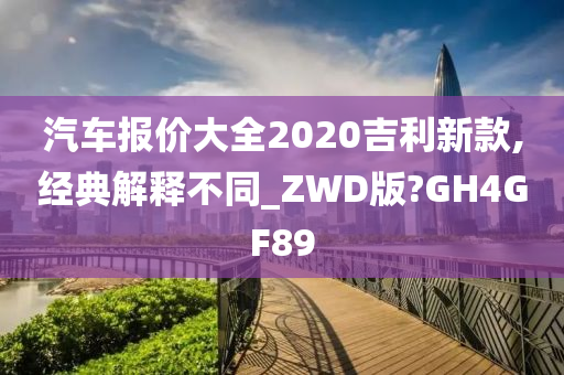 汽车报价大全2020吉利新款,经典解释不同_ZWD版?GH4GF89