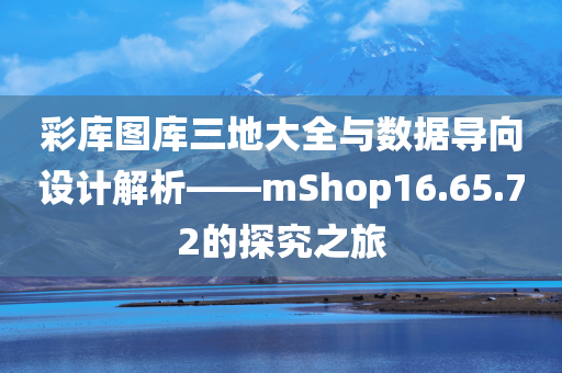 彩库图库三地大全与数据导向设计解析——mShop16.65.72的探究之旅