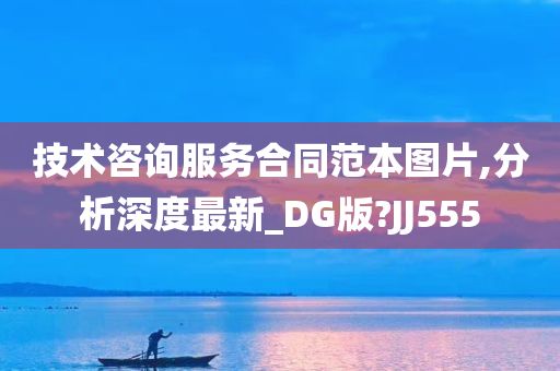 技术咨询服务合同范本图片,分析深度最新_DG版?JJ555