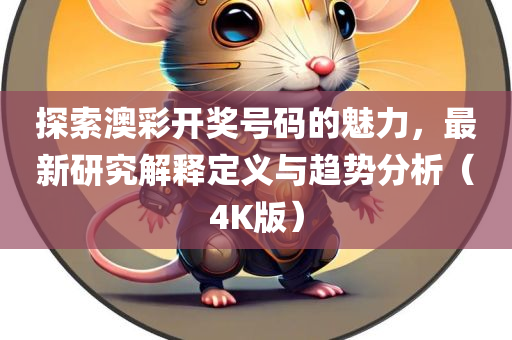 探索澳彩开奖号码的魅力，最新研究解释定义与趋势分析（4K版）