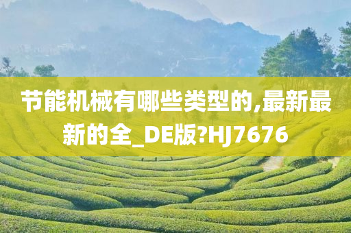 节能机械有哪些类型的,最新最新的全_DE版?HJ7676