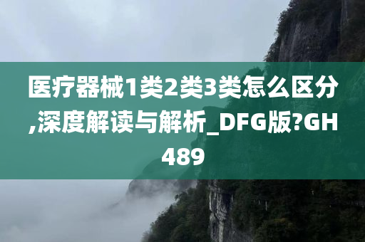 医疗器械1类2类3类怎么区分,深度解读与解析_DFG版?GH489