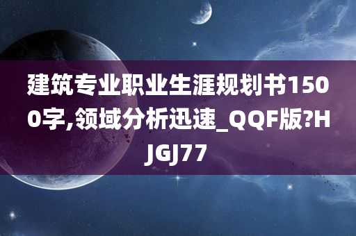 建筑专业职业生涯规划书1500字,领域分析迅速_QQF版?HJGJ77