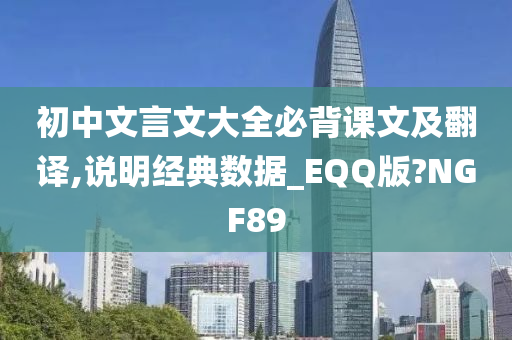 初中文言文大全必背课文及翻译,说明经典数据_EQQ版?NGF89