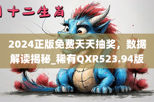 2024正版免费天天抽奖，数据解读揭秘_稀有QXR523.94版