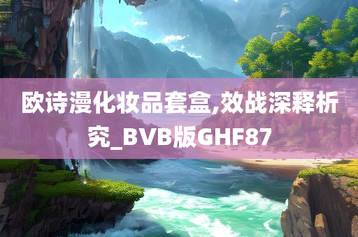 欧诗漫化妆品套盒,效战深释析究_BVB版GHF87