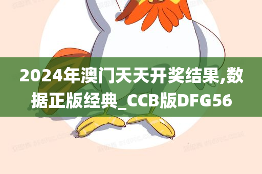 2024年澳门天天开奖结果,数据正版经典_CCB版DFG56