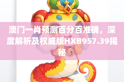 澳门一肖预测百分百准确，深度解析及权威版HXB957.39揭秘