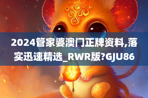 2024管家婆澳门正牌资料,落实迅速精选_RWR版?GJU86