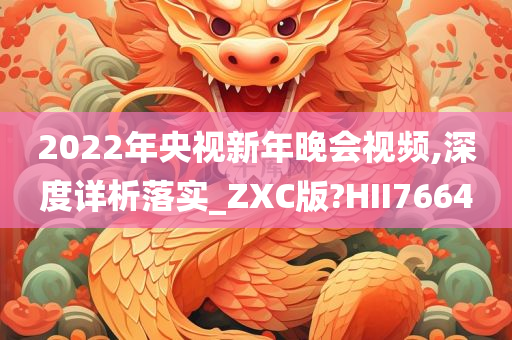 2022年央视新年晚会视频,深度详析落实_ZXC版?HII7664