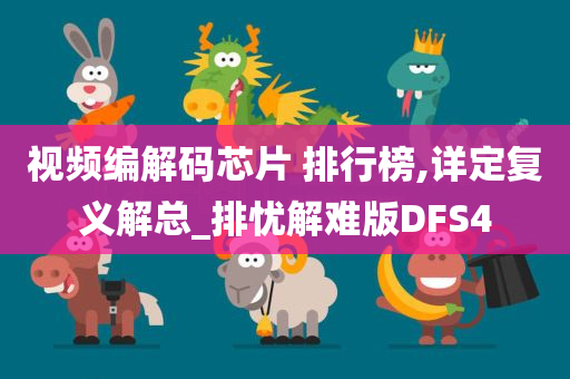 视频编解码芯片 排行榜,详定复义解总_排忧解难版DFS4