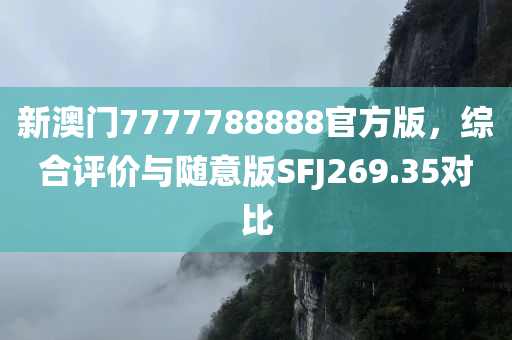 新澳门7777788888官方版，综合评价与随意版SFJ269.35对比