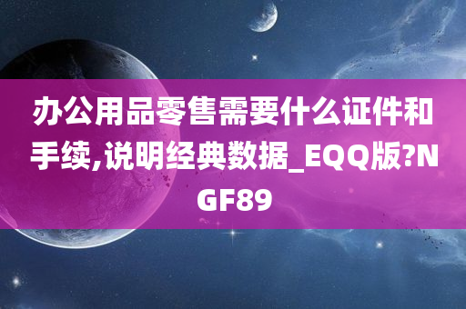 办公用品零售需要什么证件和手续,说明经典数据_EQQ版?NGF89