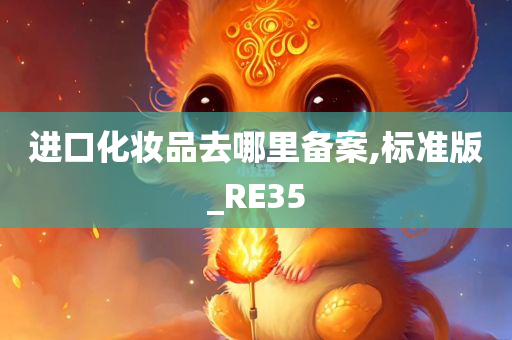 进口化妆品去哪里备案,标准版_RE35