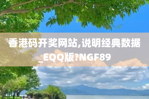 香港码开奖网站,说明经典数据_EQQ版?NGF89