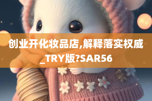 创业开化妆品店,解释落实权威_TRY版?SAR56