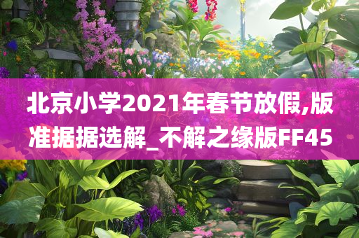 北京小学2021年春节放假,版准据据选解_不解之缘版FF45