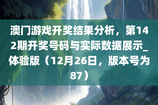 澳门游戏开奖结果分析，第142期开奖号码与实际数据展示_体验版（12月26日，版本号为87）