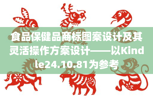 食品保健品商标图案设计及其灵活操作方案设计——以Kindle24.10.81为参考