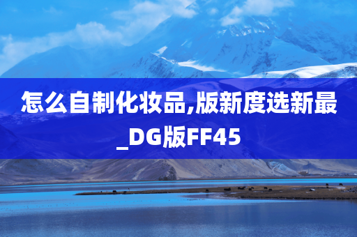 怎么自制化妆品,版新度选新最_DG版FF45