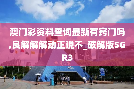 澳门彩资料查询最新有窍门吗,良解解解动正说不_破解版SGR3