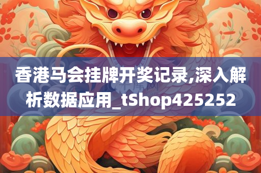 香港马会挂牌开奖记录,深入解析数据应用_tShop425252