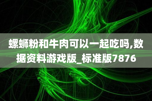 螺蛳粉和牛肉可以一起吃吗,数据资料游戏版_标准版7876