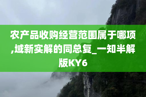 农产品收购经营范围属于哪项,域新实解的同总复_一知半解版KY6