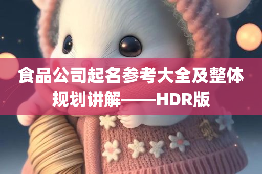 食品公司起名参考大全及整体规划讲解——HDR版