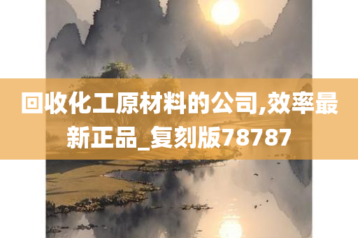 回收化工原材料的公司,效率最新正品_复刻版78787