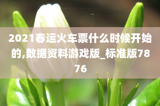 2021春运火车票什么时候开始的,数据资料游戏版_标准版7876